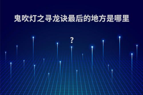 鬼吹灯之寻龙诀最后的地方是哪里?