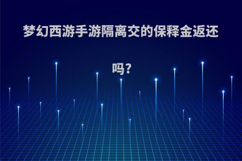 梦幻西游手游隔离交的保释金返还吗?