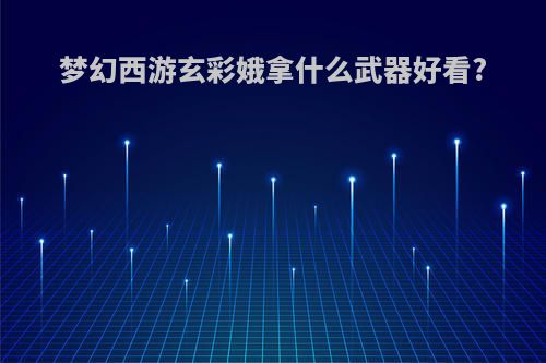 梦幻西游玄彩娥拿什么武器好看?