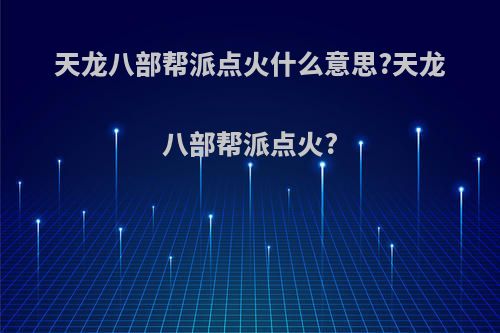 天龙八部帮派点火什么意思?天龙八部帮派点火?