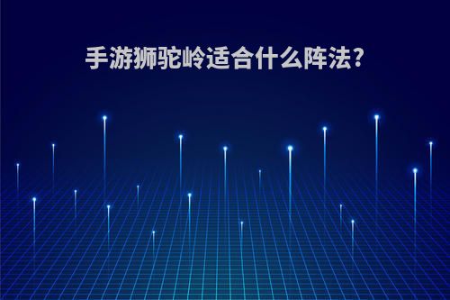 手游狮驼岭适合什么阵法?