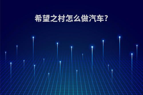 希望之村怎么做汽车?