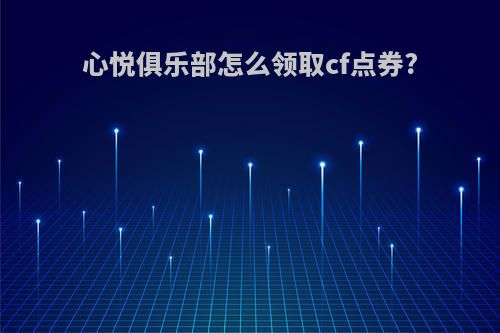 心悦俱乐部怎么领取cf点券?