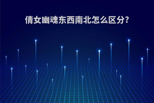 倩女幽魂东西南北怎么区分?