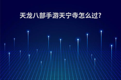 天龙八部手游天宁寺怎么过?