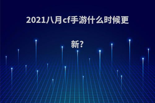 2021八月cf手游什么时候更新?