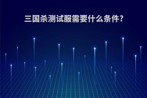 三国杀测试服需要什么条件?