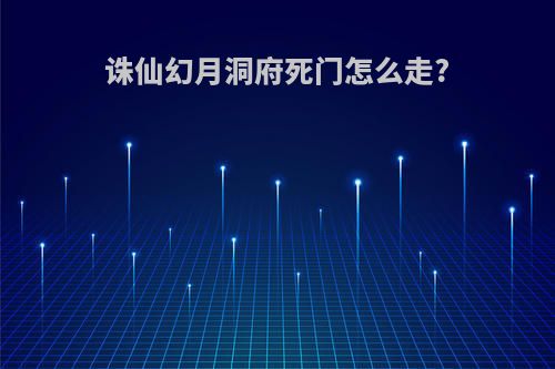 诛仙幻月洞府死门怎么走?