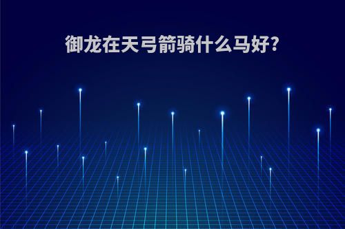 御龙在天弓箭骑什么马好?