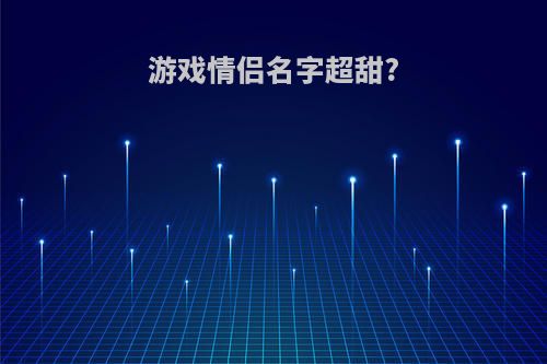 游戏情侣名字超甜?