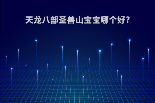 天龙八部圣兽山宝宝哪个好?