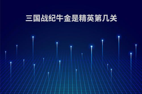 三国战纪牛金是精英第几关