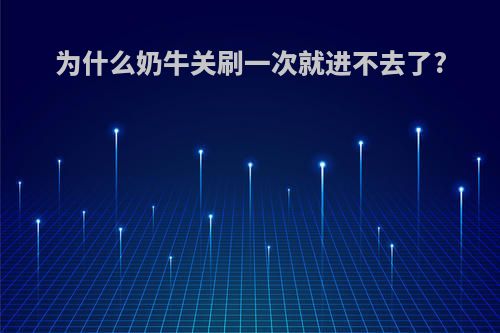 为什么奶牛关刷一次就进不去了?