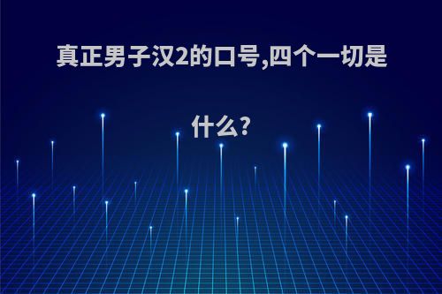 真正男子汉2的口号,四个一切是什么?