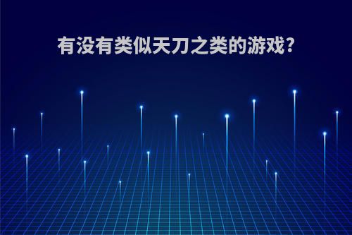 有没有类似天刀之类的游戏?