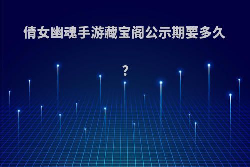 倩女幽魂手游藏宝阁公示期要多久?