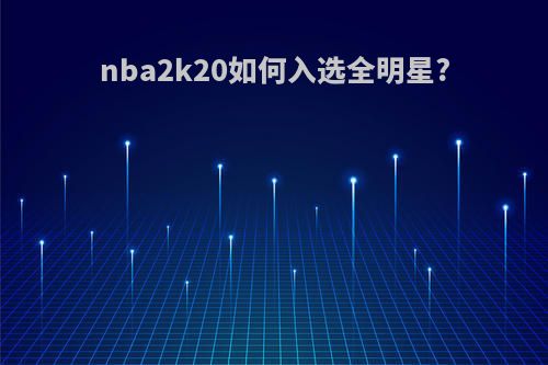 nba2k20如何入选全明星?
