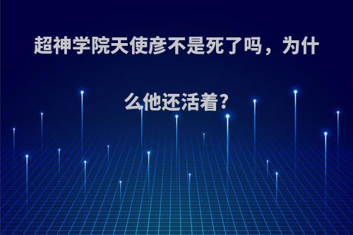超神学院天使彦不是死了吗，为什么他还活着?