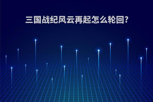 三国战纪风云再起怎么轮回?