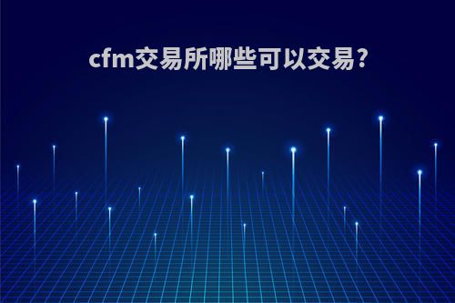 cfm交易所哪些可以交易?