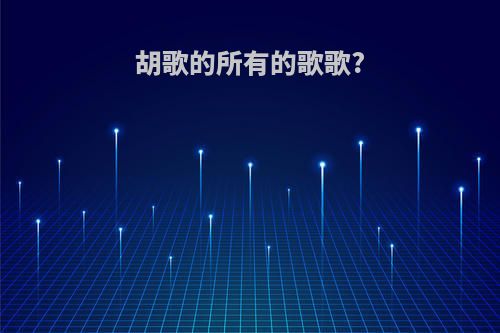 胡歌的所有的歌歌?