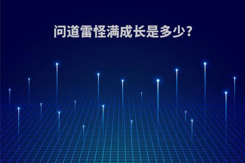 问道雷怪满成长是多少?
