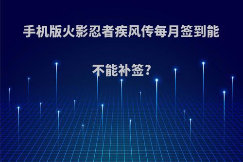 手机版火影忍者疾风传每月签到能不能补签?