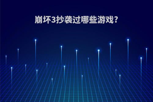 崩坏3抄袭过哪些游戏?