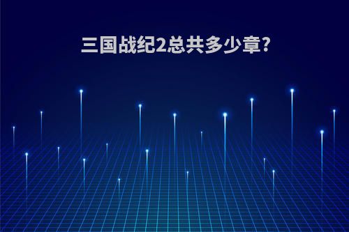 三国战纪2总共多少章?