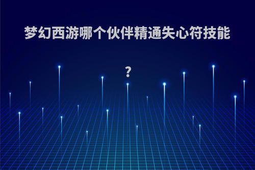梦幻西游哪个伙伴精通失心符技能?