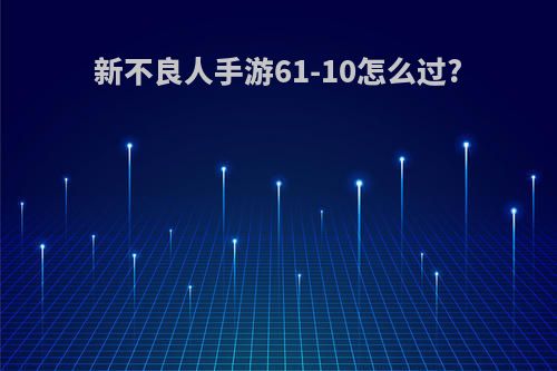 新不良人手游61-10怎么过?