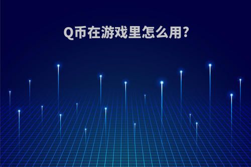 Q币在游戏里怎么用?