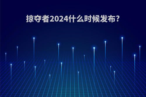 掠夺者2024什么时候发布?