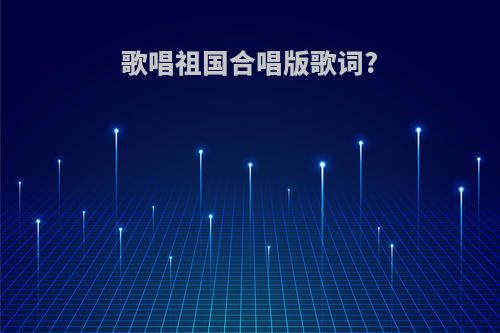 歌唱祖国合唱版歌词?