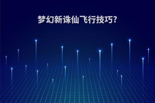 梦幻新诛仙飞行技巧?