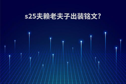s25夫赖老夫子出装铭文?