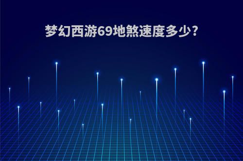 梦幻西游69地煞速度多少?