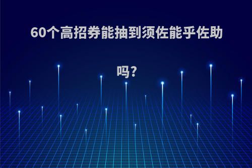 60个高招券能抽到须佐能乎佐助吗?