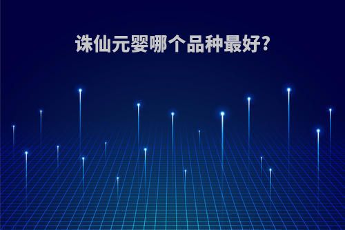 诛仙元婴哪个品种最好?