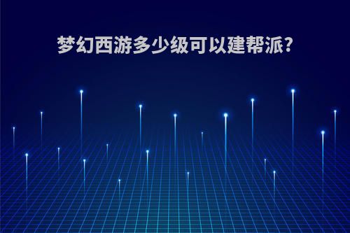 梦幻西游多少级可以建帮派?