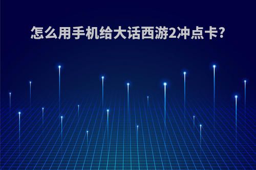 怎么用手机给大话西游2冲点卡?