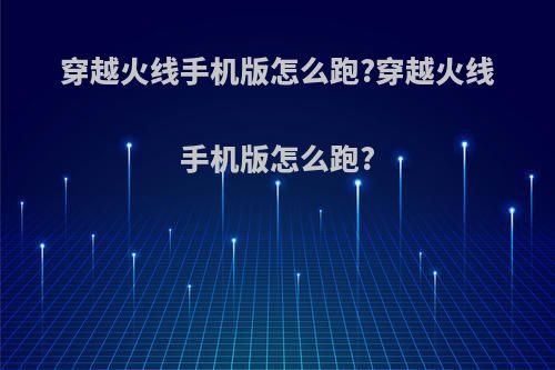 穿越火线手机版怎么跑?穿越火线手机版怎么跑?
