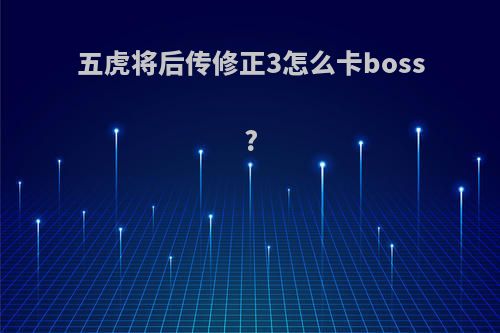 五虎将后传修正3怎么卡boss?