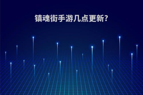 镇魂街手游几点更新?