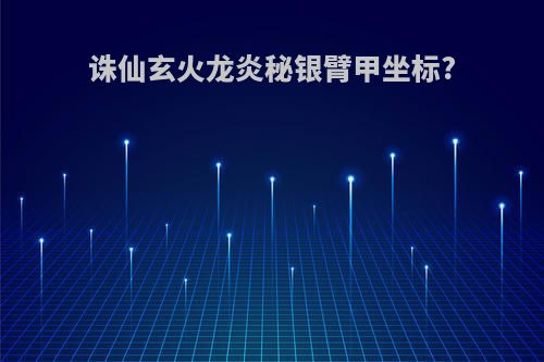 诛仙玄火龙炎秘银臂甲坐标?
