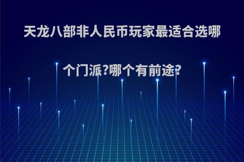 天龙八部非人民币玩家最适合选哪个门派?哪个有前途?