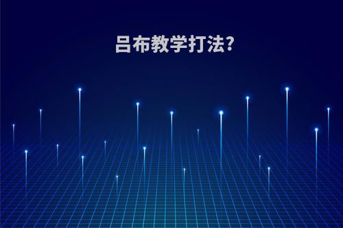 吕布教学打法?(吕布教学打法)