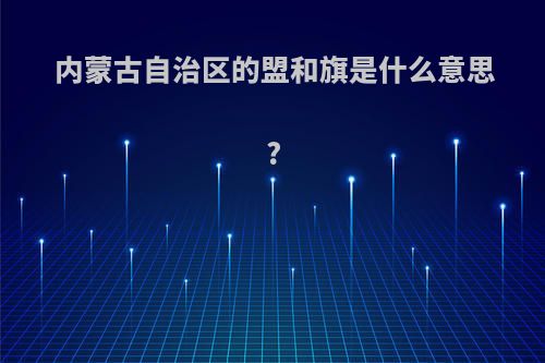 内蒙古自治区的盟和旗是什么意思?