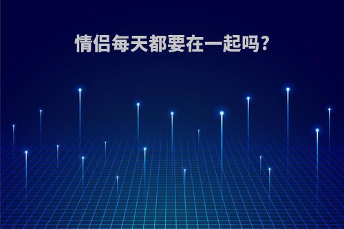 情侣每天都要在一起吗?