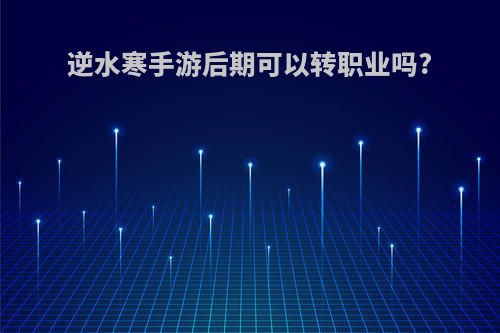 逆水寒手游后期可以转职业吗?